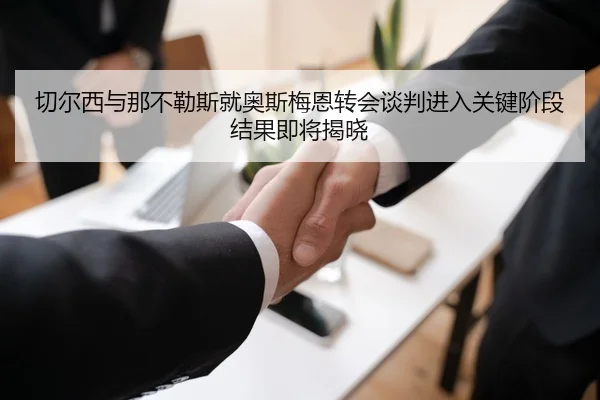 切尔西与那不勒斯就奥斯梅恩转会谈判进入关键阶段结果即将揭晓