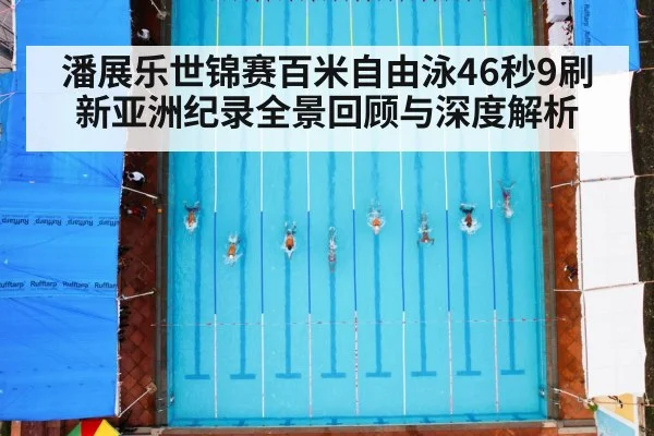 潘展乐世锦赛百米自由泳46秒9刷新亚洲纪录全景回顾与深度解析
