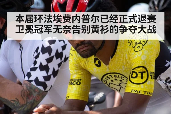 本届环法埃费内普尔已经正式退赛卫冕冠军无奈告别黄衫的争夺大战