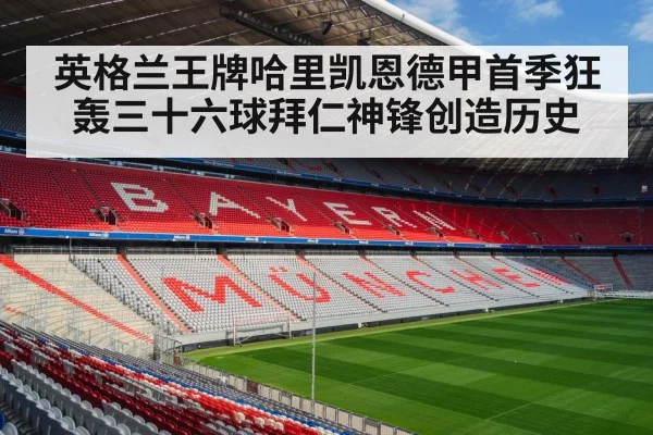 英格兰王牌哈里凯恩德甲首季狂轰三十六球拜仁神锋创造历史