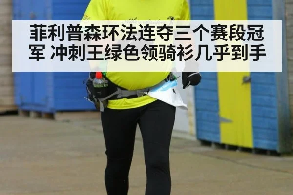菲利普森环法连夺三个赛段冠军 冲刺王绿色领骑衫几乎到手