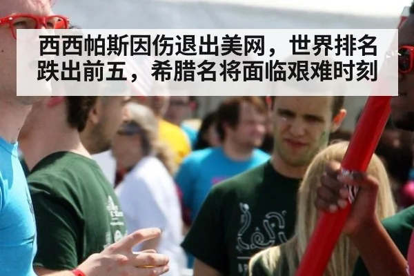 西西帕斯因伤退出美网,世界排名跌出前五,希腊名将面临艰难时刻
